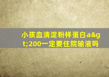 小孩血清淀粉样蛋白a>200一定要住院输液吗